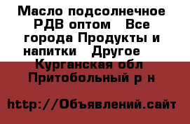 Масло подсолнечное РДВ оптом - Все города Продукты и напитки » Другое   . Курганская обл.,Притобольный р-н